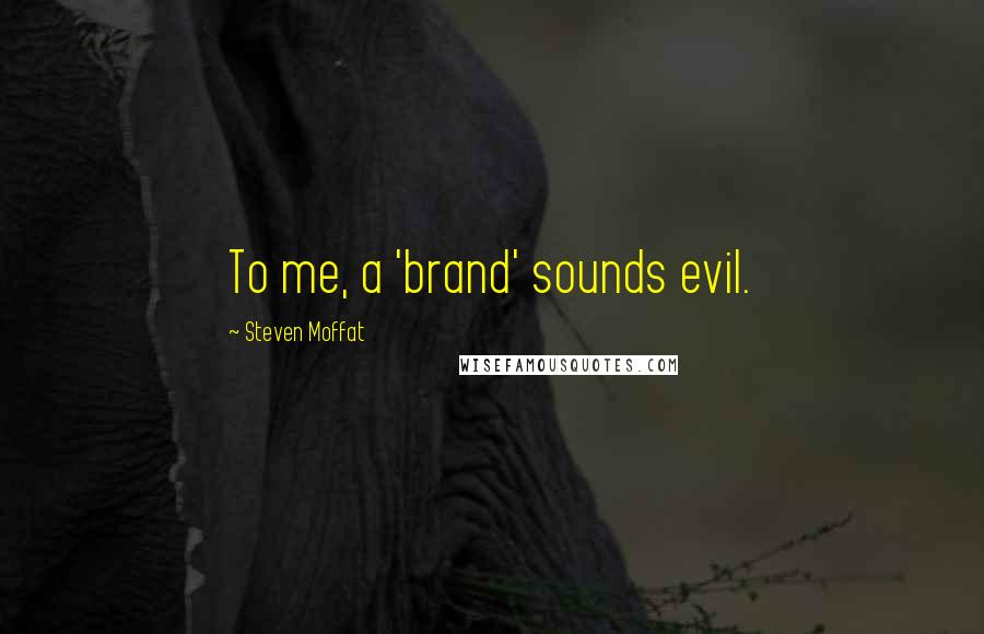 Steven Moffat Quotes: To me, a 'brand' sounds evil.