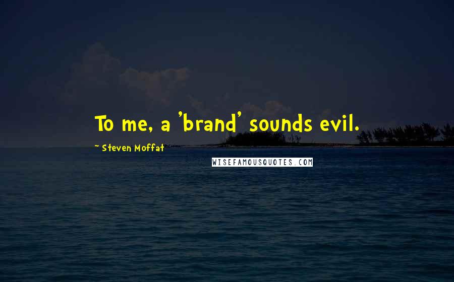 Steven Moffat Quotes: To me, a 'brand' sounds evil.
