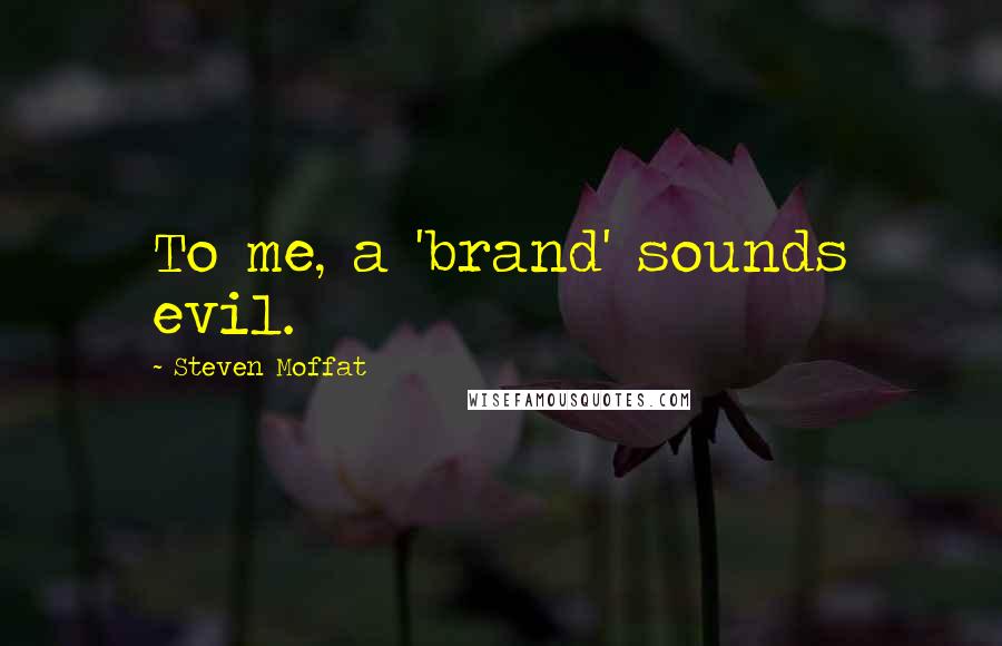 Steven Moffat Quotes: To me, a 'brand' sounds evil.