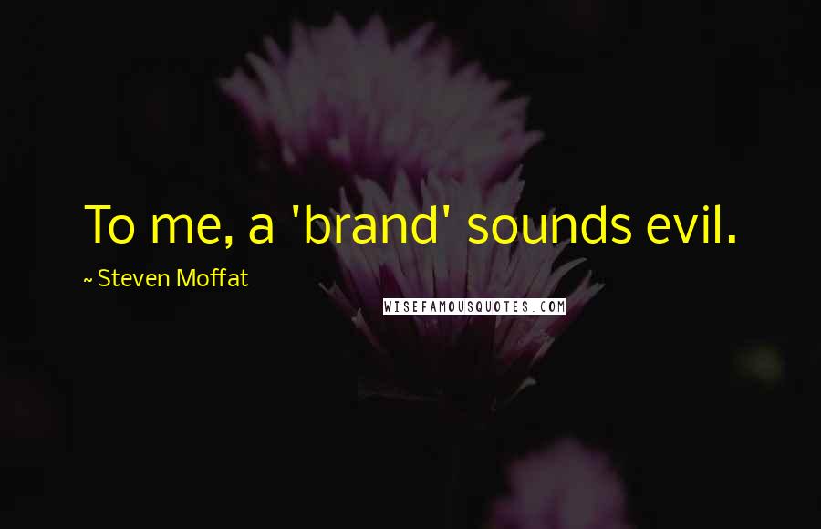 Steven Moffat Quotes: To me, a 'brand' sounds evil.