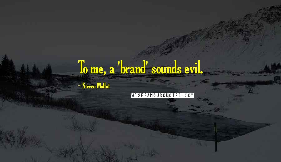 Steven Moffat Quotes: To me, a 'brand' sounds evil.