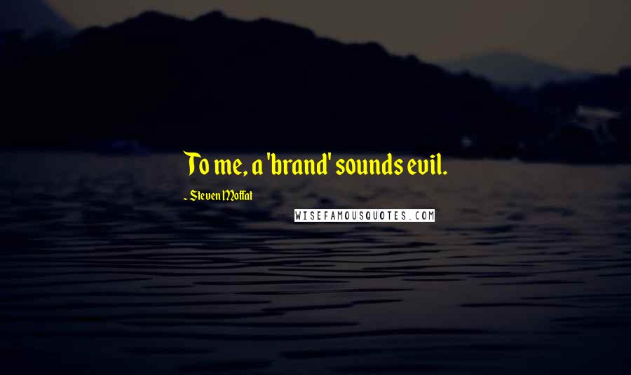 Steven Moffat Quotes: To me, a 'brand' sounds evil.