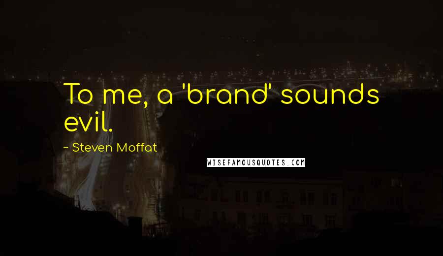 Steven Moffat Quotes: To me, a 'brand' sounds evil.