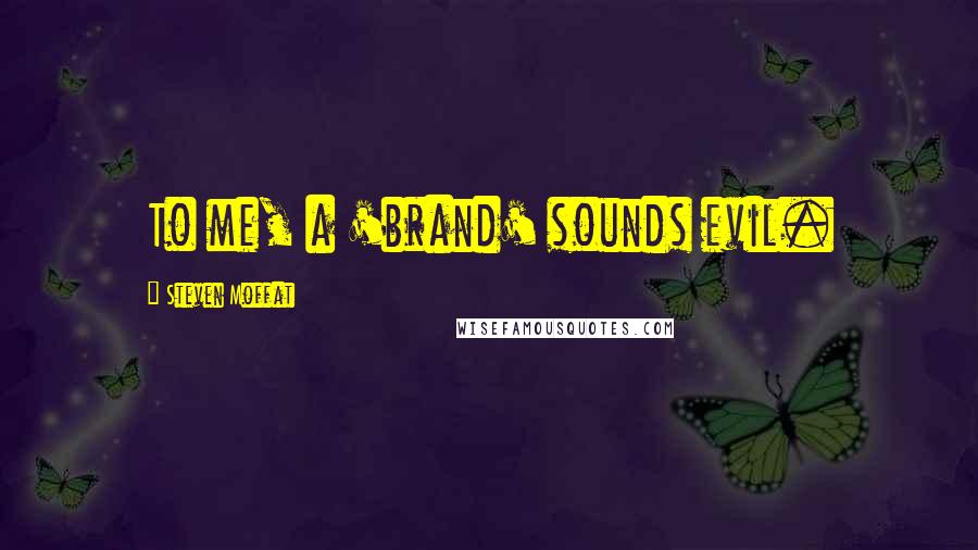 Steven Moffat Quotes: To me, a 'brand' sounds evil.