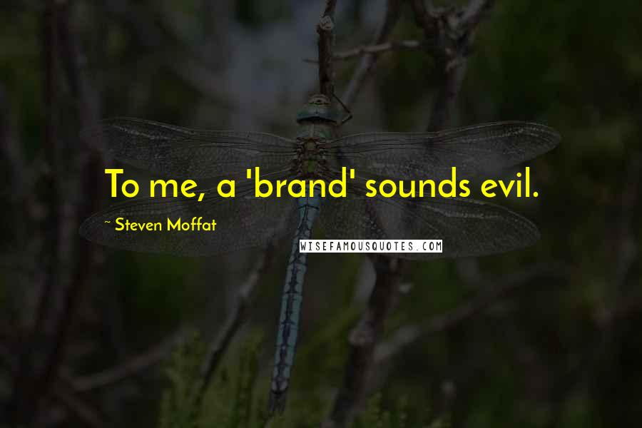 Steven Moffat Quotes: To me, a 'brand' sounds evil.