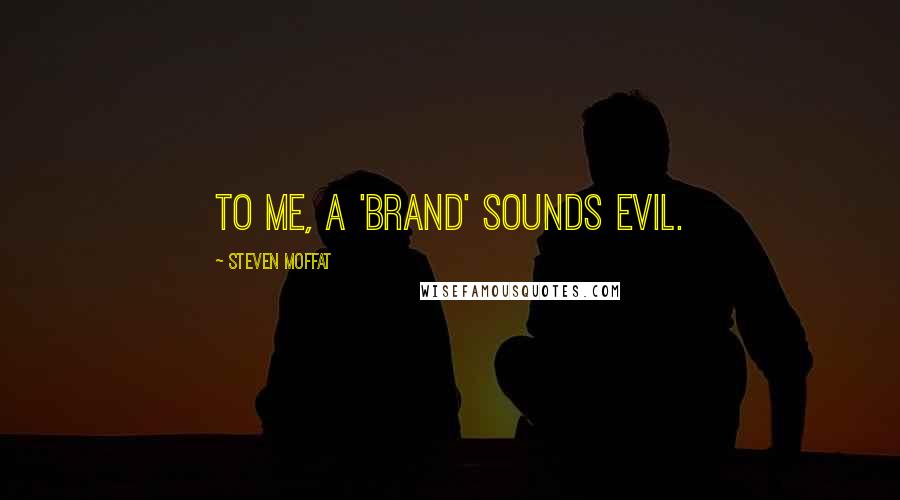 Steven Moffat Quotes: To me, a 'brand' sounds evil.