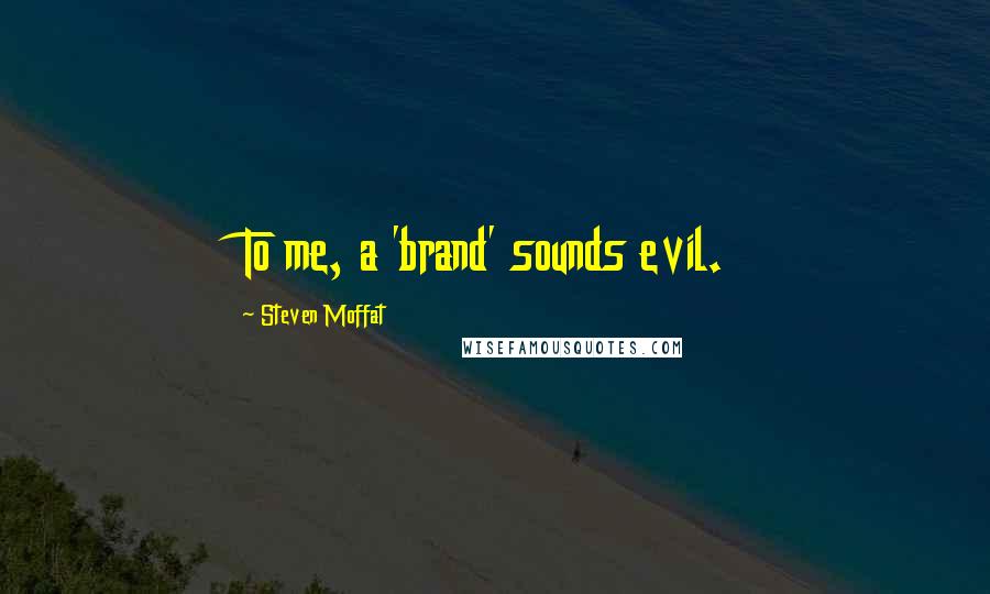 Steven Moffat Quotes: To me, a 'brand' sounds evil.