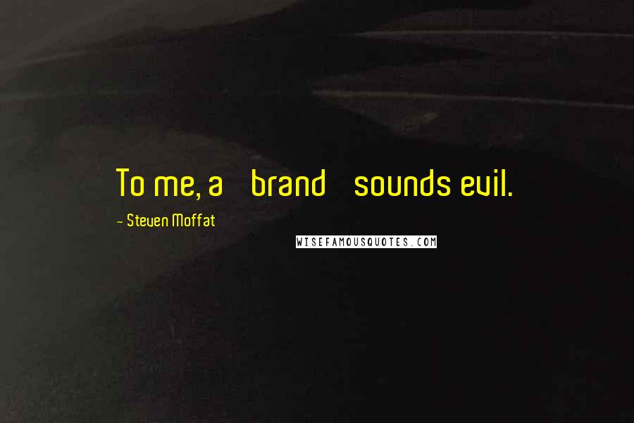 Steven Moffat Quotes: To me, a 'brand' sounds evil.