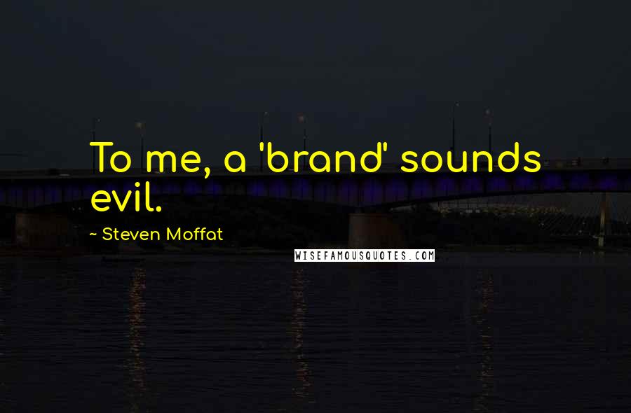 Steven Moffat Quotes: To me, a 'brand' sounds evil.