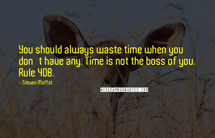 Steven Moffat Quotes: You should always waste time when you don't have any. Time is not the boss of you. Rule 408.