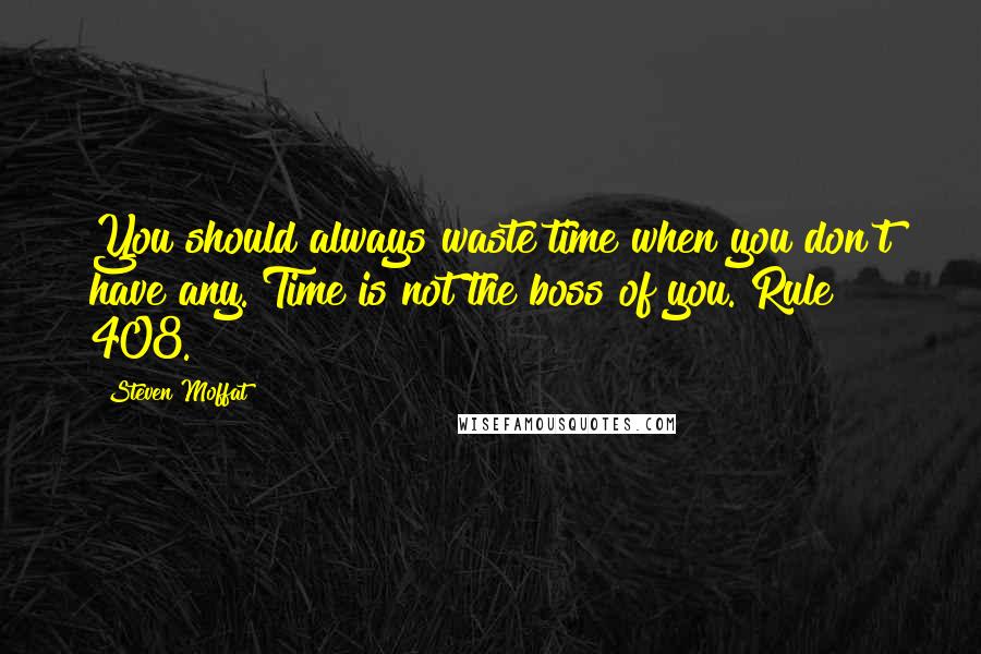 Steven Moffat Quotes: You should always waste time when you don't have any. Time is not the boss of you. Rule 408.