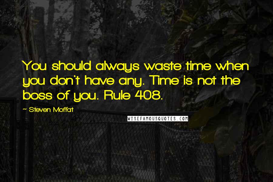 Steven Moffat Quotes: You should always waste time when you don't have any. Time is not the boss of you. Rule 408.