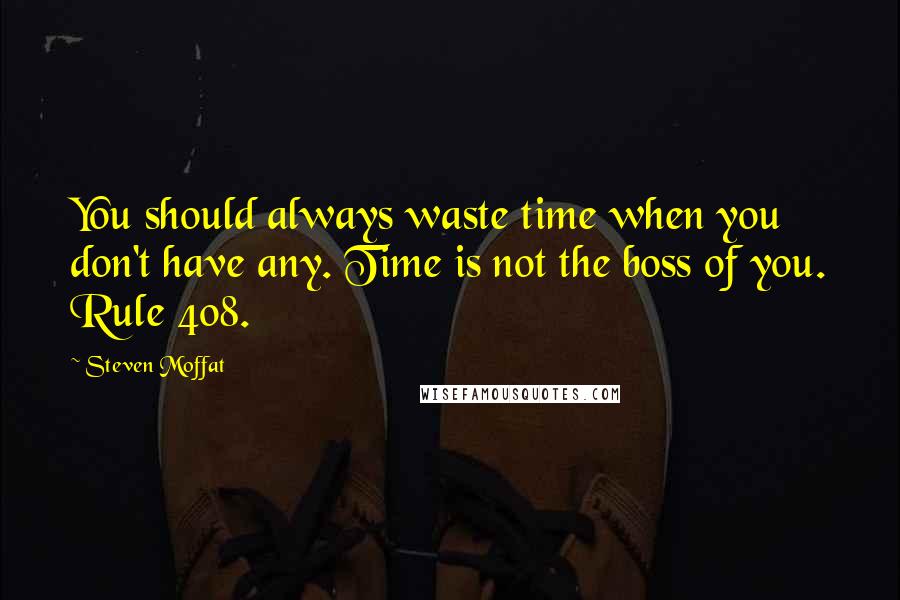Steven Moffat Quotes: You should always waste time when you don't have any. Time is not the boss of you. Rule 408.