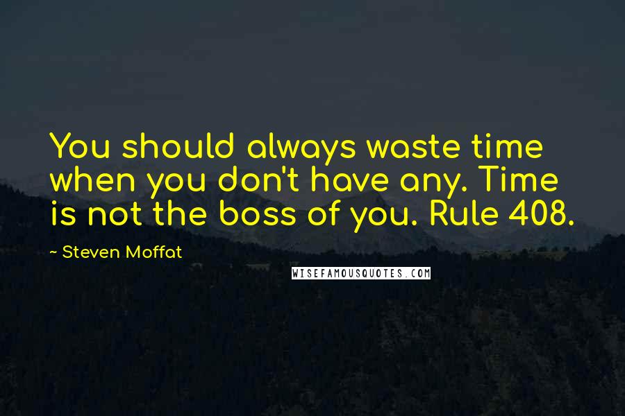 Steven Moffat Quotes: You should always waste time when you don't have any. Time is not the boss of you. Rule 408.