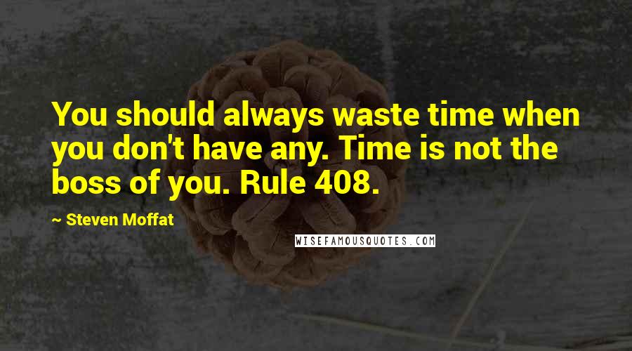 Steven Moffat Quotes: You should always waste time when you don't have any. Time is not the boss of you. Rule 408.