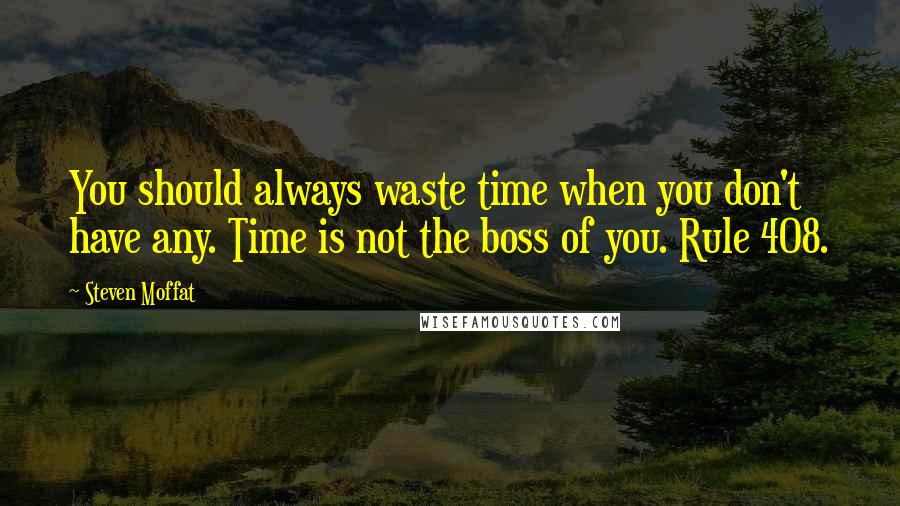 Steven Moffat Quotes: You should always waste time when you don't have any. Time is not the boss of you. Rule 408.