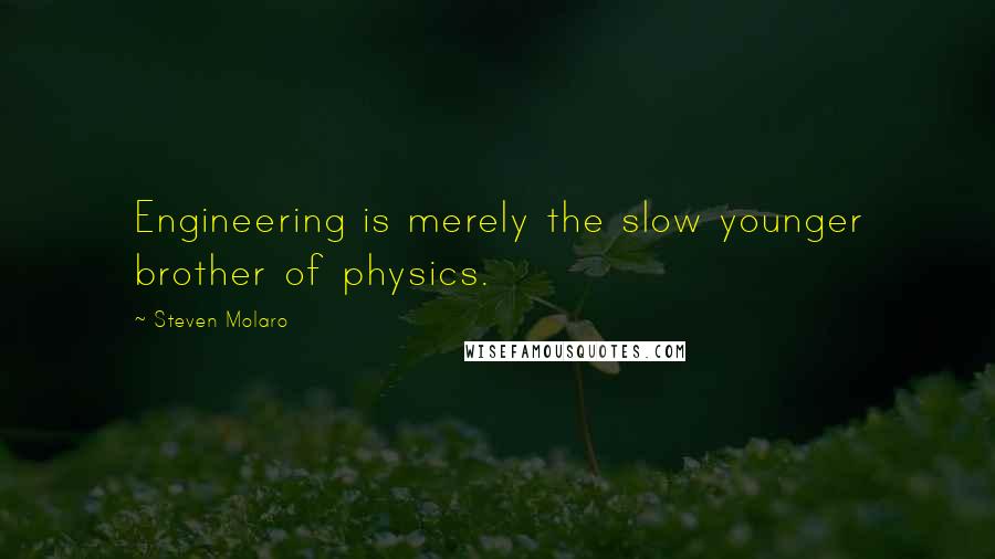 Steven Molaro Quotes: Engineering is merely the slow younger brother of physics.