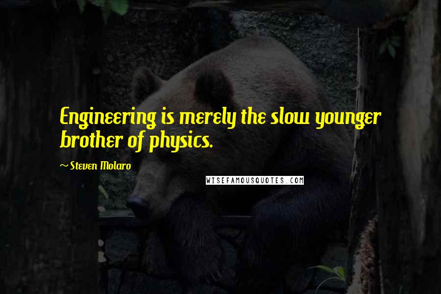 Steven Molaro Quotes: Engineering is merely the slow younger brother of physics.