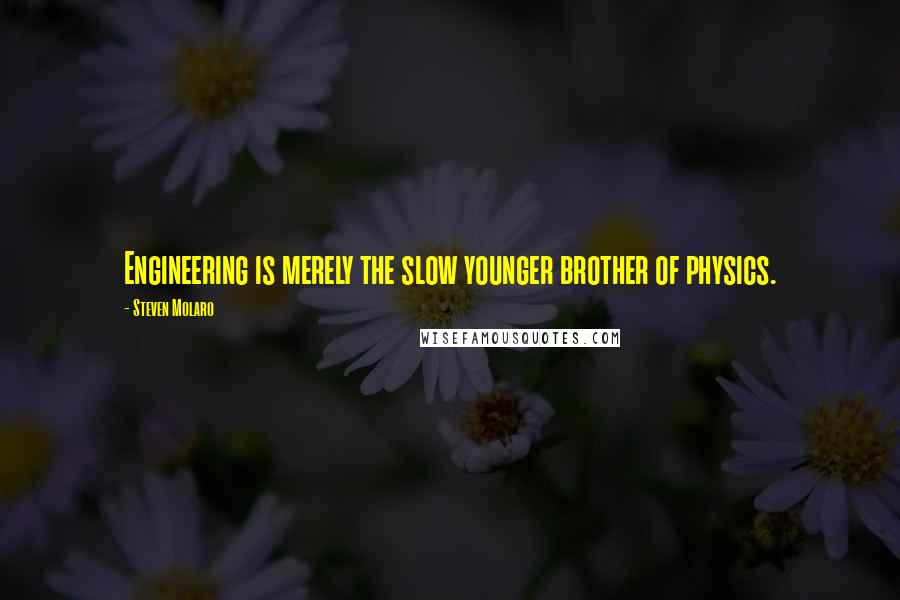 Steven Molaro Quotes: Engineering is merely the slow younger brother of physics.