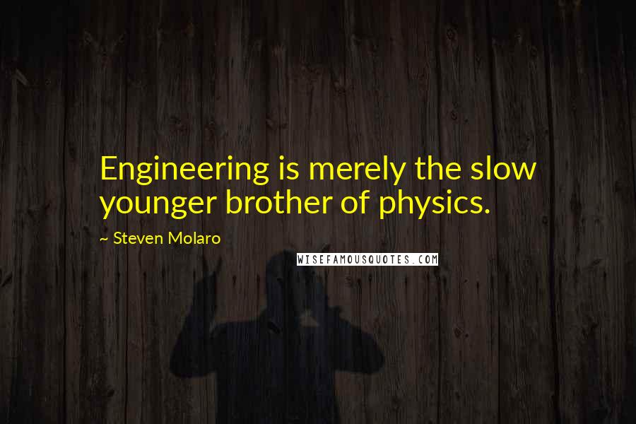 Steven Molaro Quotes: Engineering is merely the slow younger brother of physics.