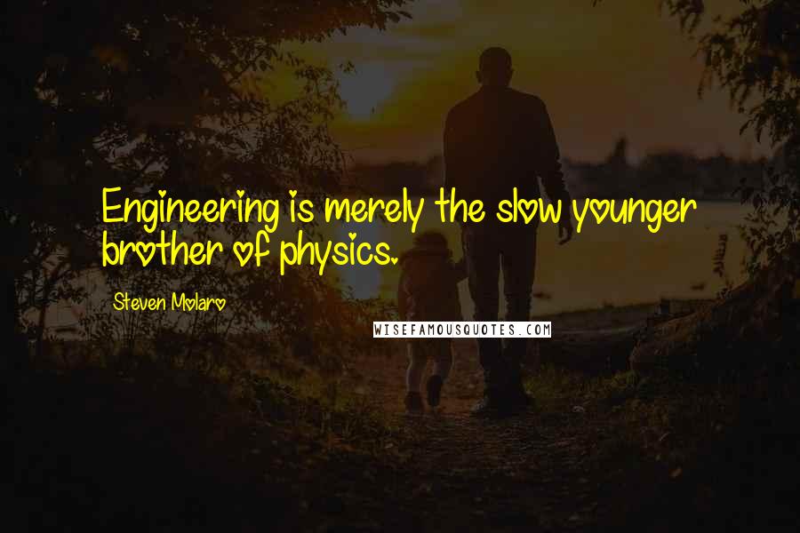 Steven Molaro Quotes: Engineering is merely the slow younger brother of physics.