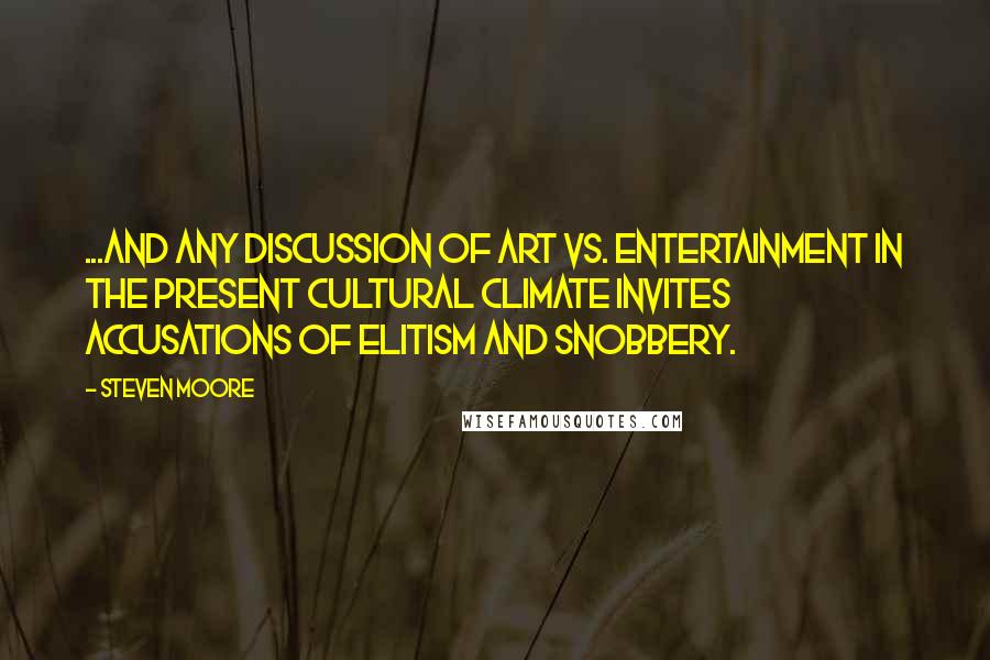 Steven Moore Quotes: ...and any discussion of art vs. entertainment in the present cultural climate invites accusations of elitism and snobbery.