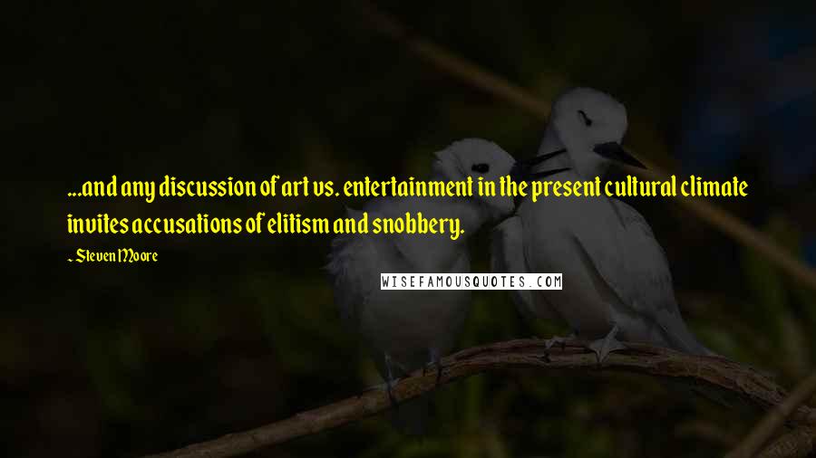 Steven Moore Quotes: ...and any discussion of art vs. entertainment in the present cultural climate invites accusations of elitism and snobbery.