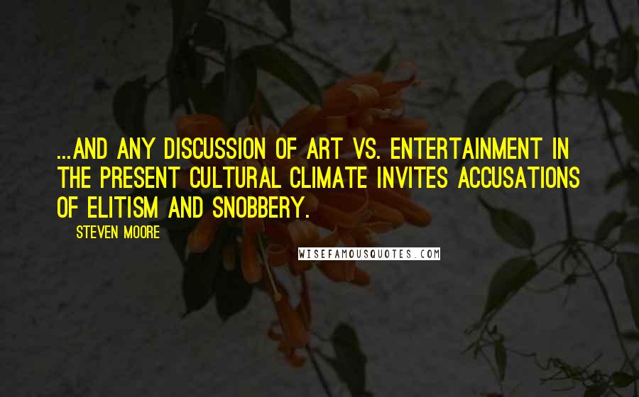 Steven Moore Quotes: ...and any discussion of art vs. entertainment in the present cultural climate invites accusations of elitism and snobbery.