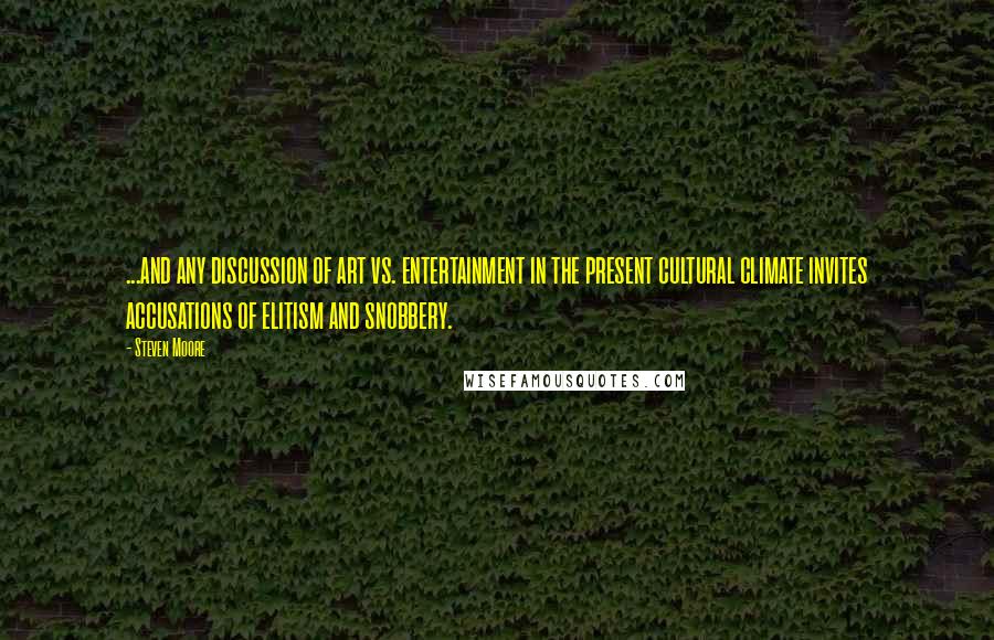 Steven Moore Quotes: ...and any discussion of art vs. entertainment in the present cultural climate invites accusations of elitism and snobbery.