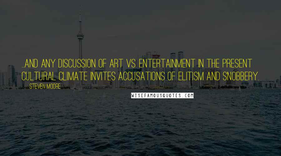 Steven Moore Quotes: ...and any discussion of art vs. entertainment in the present cultural climate invites accusations of elitism and snobbery.