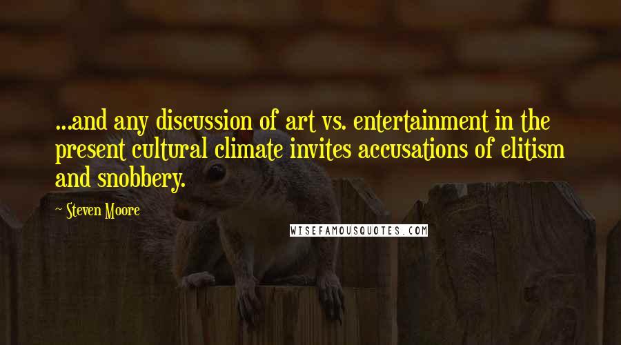 Steven Moore Quotes: ...and any discussion of art vs. entertainment in the present cultural climate invites accusations of elitism and snobbery.