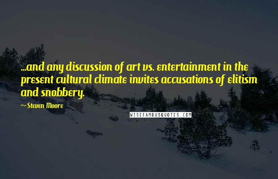 Steven Moore Quotes: ...and any discussion of art vs. entertainment in the present cultural climate invites accusations of elitism and snobbery.