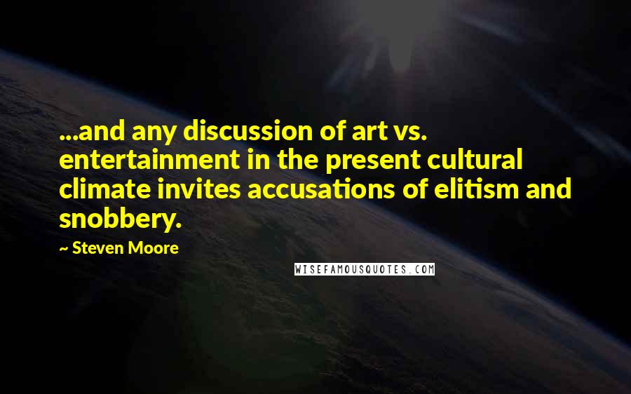 Steven Moore Quotes: ...and any discussion of art vs. entertainment in the present cultural climate invites accusations of elitism and snobbery.
