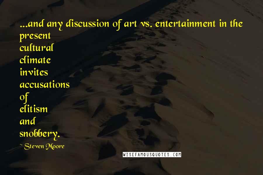 Steven Moore Quotes: ...and any discussion of art vs. entertainment in the present cultural climate invites accusations of elitism and snobbery.