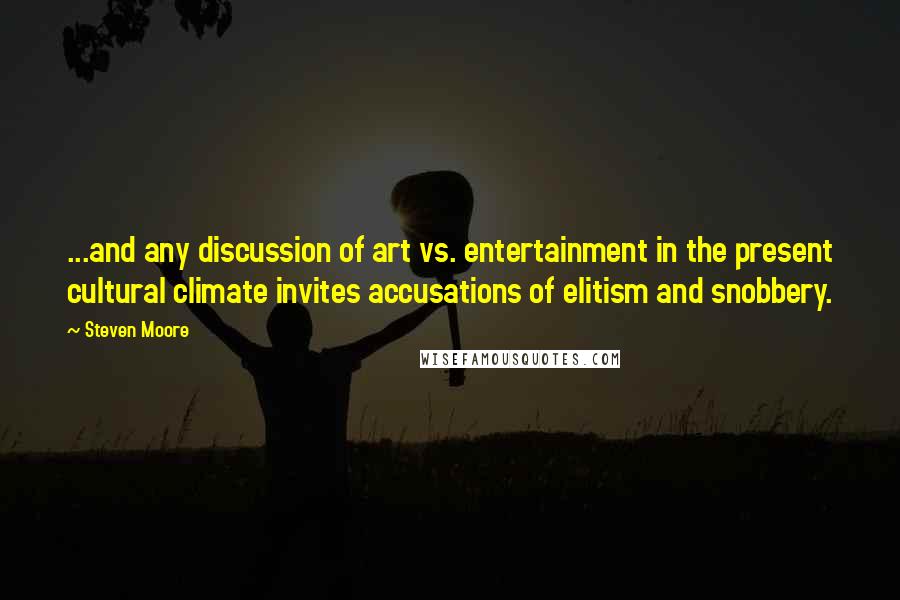 Steven Moore Quotes: ...and any discussion of art vs. entertainment in the present cultural climate invites accusations of elitism and snobbery.