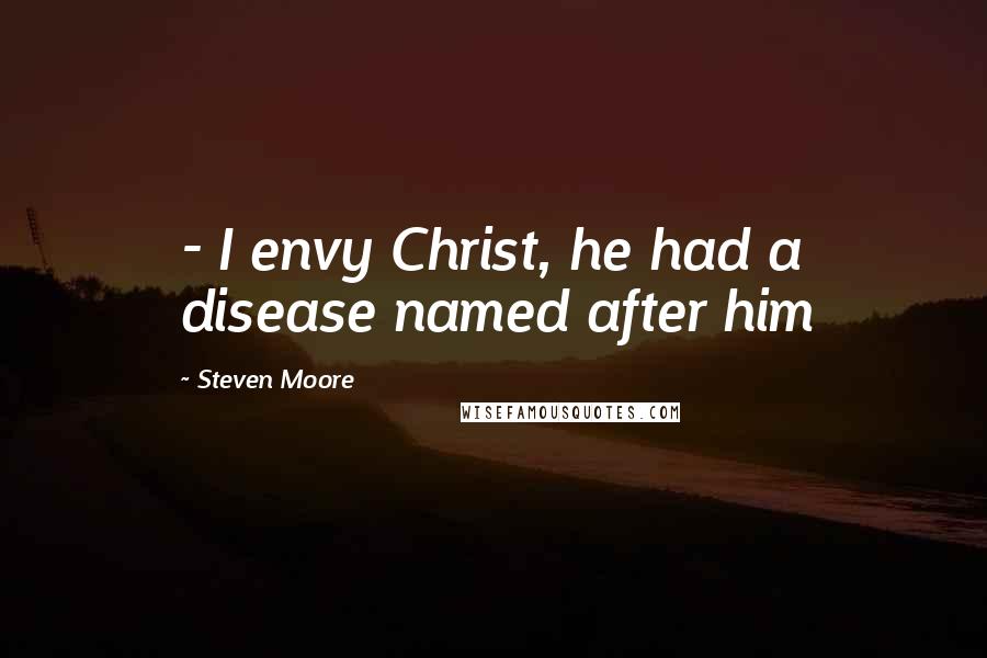 Steven Moore Quotes:  - I envy Christ, he had a disease named after him