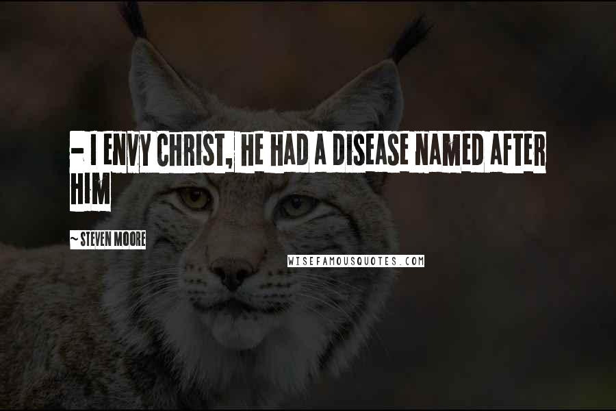 Steven Moore Quotes:  - I envy Christ, he had a disease named after him