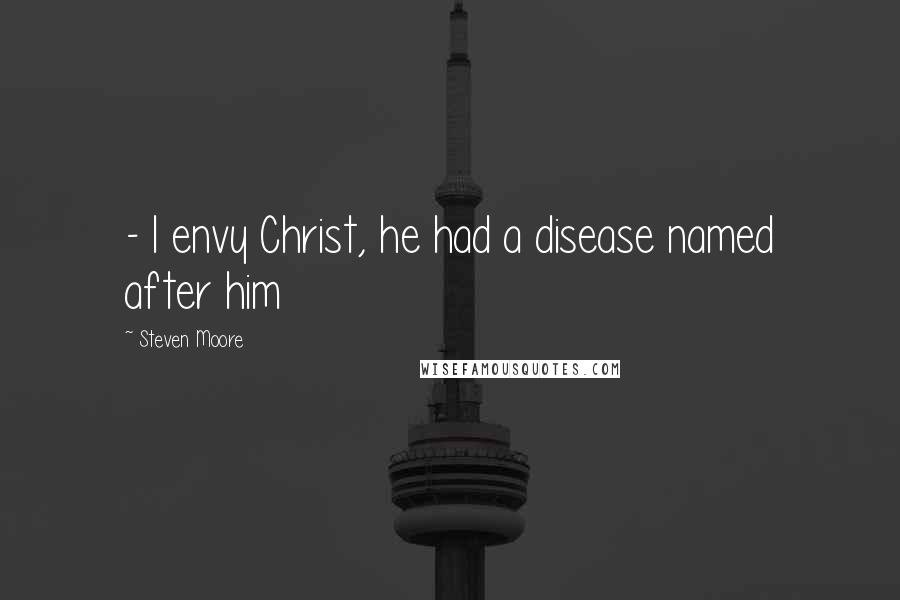 Steven Moore Quotes:  - I envy Christ, he had a disease named after him