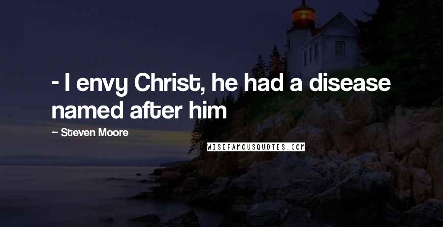 Steven Moore Quotes:  - I envy Christ, he had a disease named after him