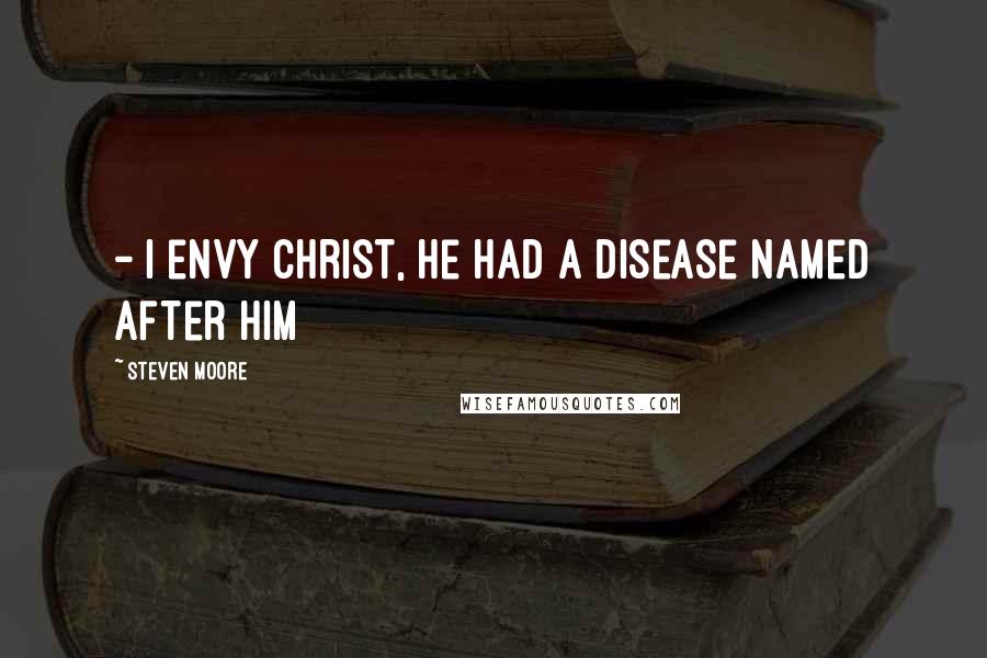 Steven Moore Quotes:  - I envy Christ, he had a disease named after him