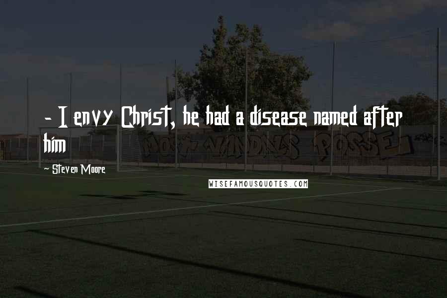 Steven Moore Quotes:  - I envy Christ, he had a disease named after him