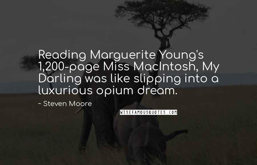 Steven Moore Quotes: Reading Marguerite Young's 1,200-page Miss MacIntosh, My Darling was like slipping into a luxurious opium dream.