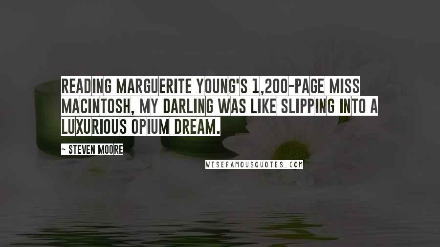 Steven Moore Quotes: Reading Marguerite Young's 1,200-page Miss MacIntosh, My Darling was like slipping into a luxurious opium dream.