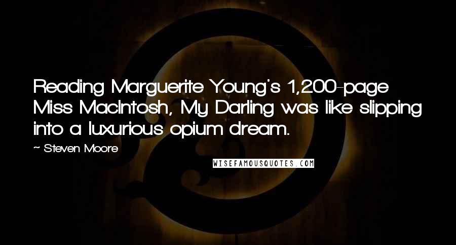 Steven Moore Quotes: Reading Marguerite Young's 1,200-page Miss MacIntosh, My Darling was like slipping into a luxurious opium dream.