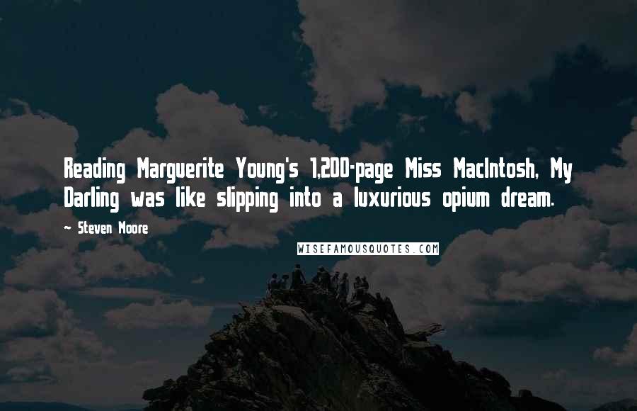 Steven Moore Quotes: Reading Marguerite Young's 1,200-page Miss MacIntosh, My Darling was like slipping into a luxurious opium dream.