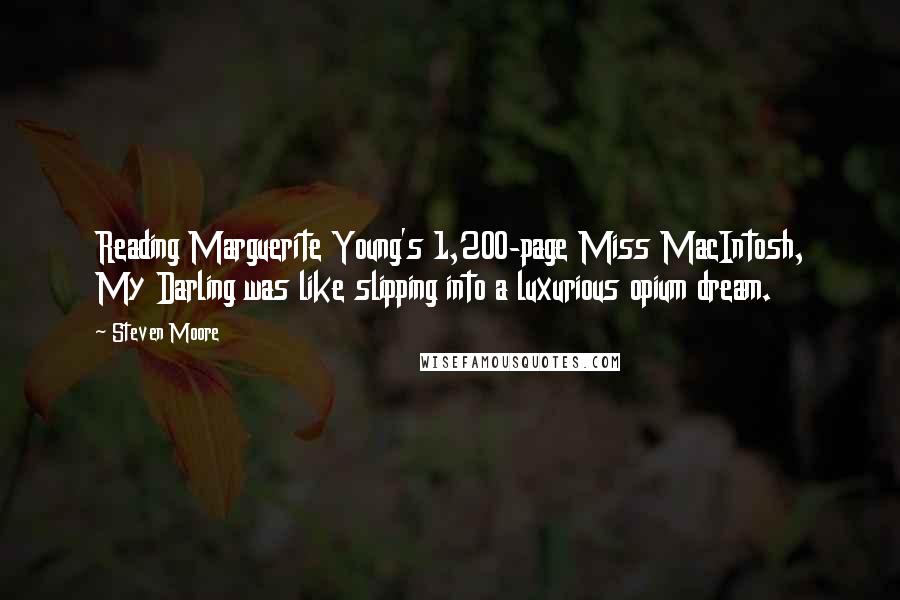 Steven Moore Quotes: Reading Marguerite Young's 1,200-page Miss MacIntosh, My Darling was like slipping into a luxurious opium dream.