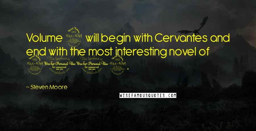 Steven Moore Quotes: Volume 2 will begin with Cervantes and end with the most interesting novel of 2012.