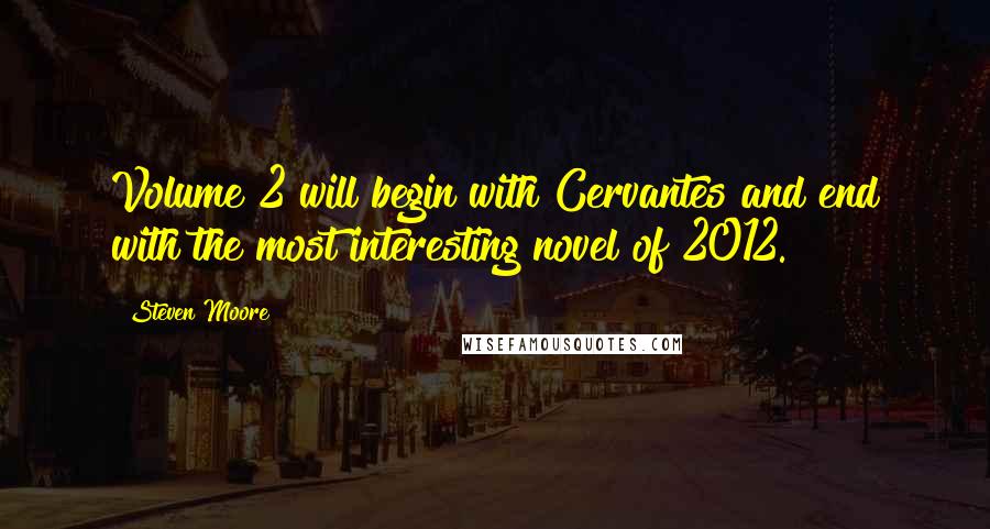 Steven Moore Quotes: Volume 2 will begin with Cervantes and end with the most interesting novel of 2012.