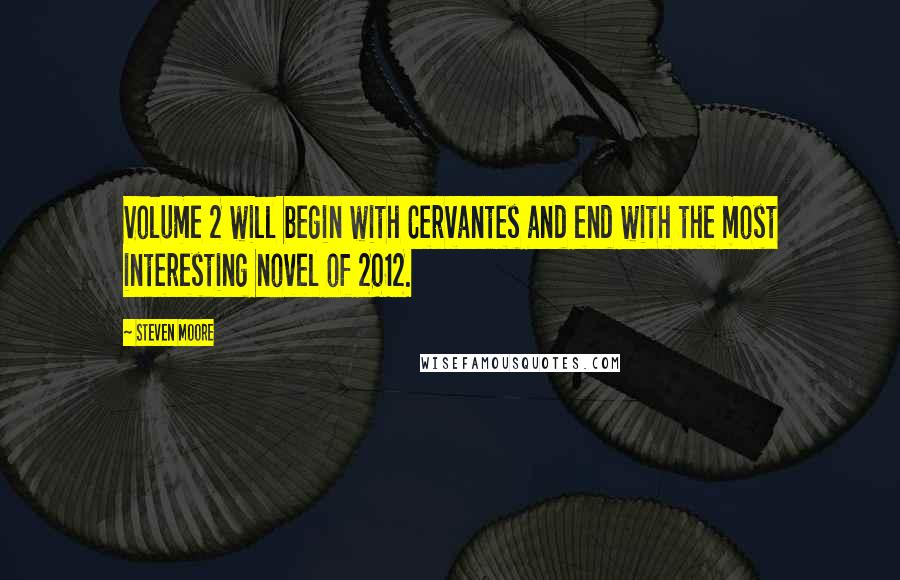 Steven Moore Quotes: Volume 2 will begin with Cervantes and end with the most interesting novel of 2012.