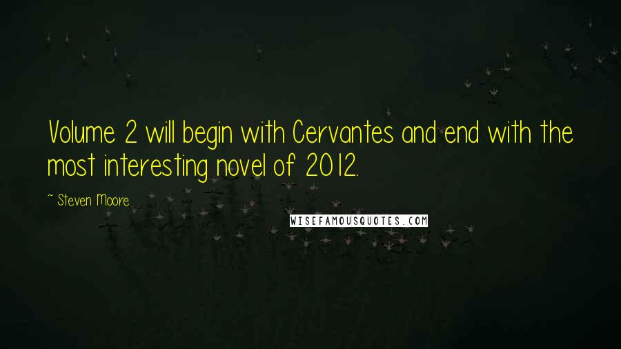 Steven Moore Quotes: Volume 2 will begin with Cervantes and end with the most interesting novel of 2012.